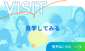 VISIT 見学してみる まずは見学してみたい方はこちらから